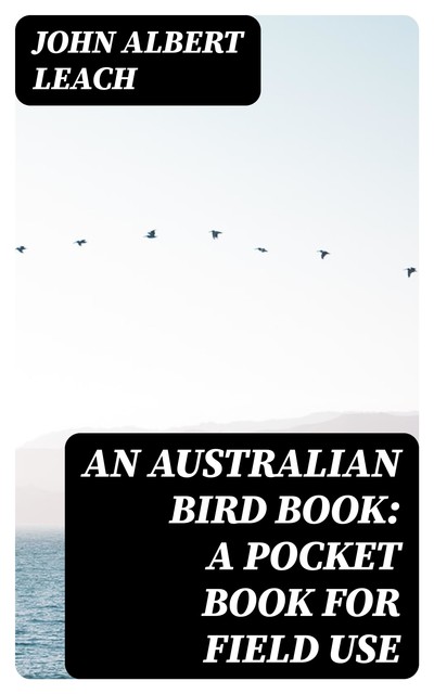 An Australian Bird Book: A Pocket Book for Field Use, John Albert Leach