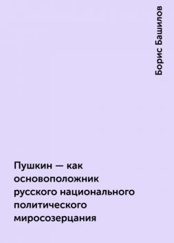 Пушкин - как основоположник русского национального политического миросозерцания, Борис Башилов