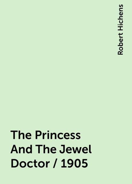 The Princess And The Jewel Doctor / 1905, Robert Hichens