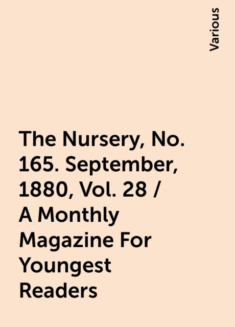 The Nursery, No. 165. September, 1880, Vol. 28 / A Monthly Magazine For Youngest Readers, Various