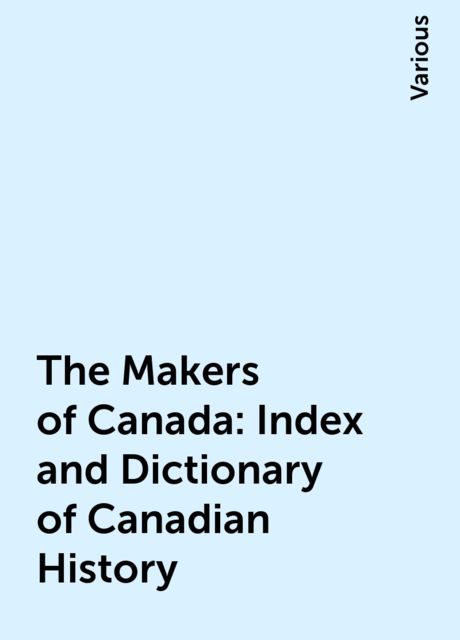 The Makers of Canada: Index and Dictionary of Canadian History, Various