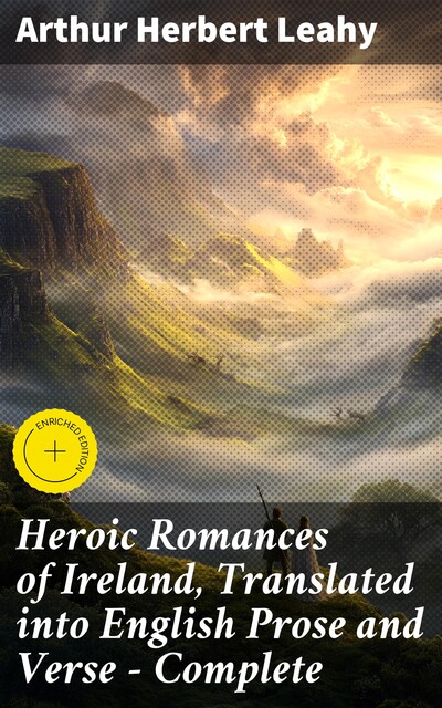 Heroic Romances of Ireland, Translated into English Prose and Verse — Complete, Arthur Herbert Leahy