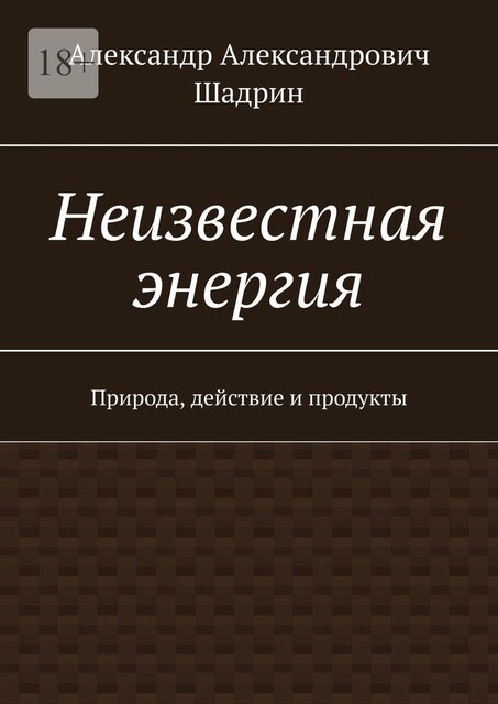 Неизвестная Энергия. Природа, действие и продукты, Александр Шадрин