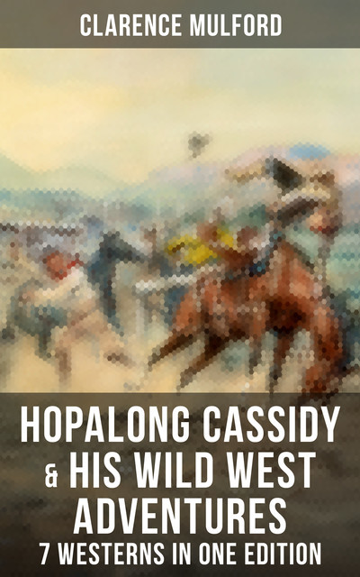 Hopalong Cassidy & His Wild West Adventures – 7 Westerns in One Edition, Clarence Mulford