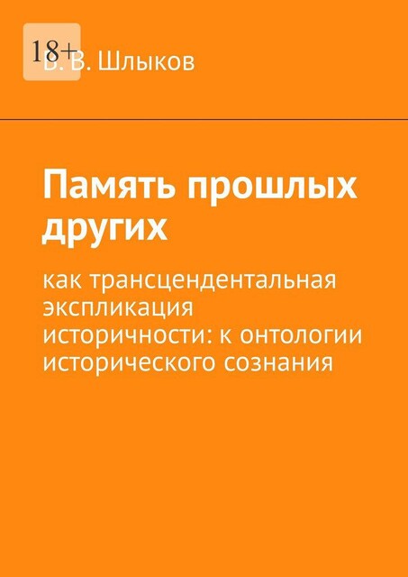 Память прошлых других. Как трансцендентальная экспликация историчности: к онтологии исторического сознания, В.В. Шлыков