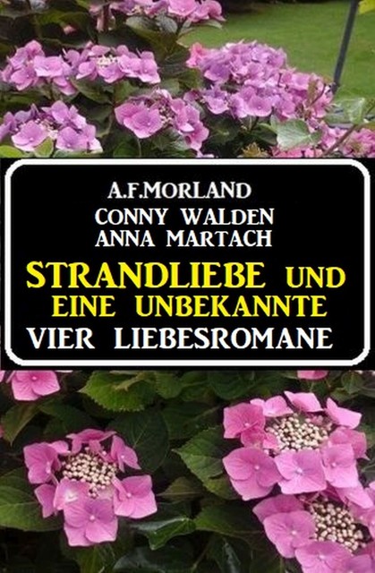 Strandliebe und eine Unbekannte: Vier Liebesromane, Morland A.F., Anna Martach, Conny Walden