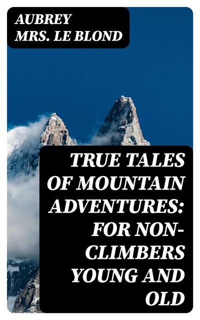 True Tales of Mountain Adventures: For Non-Climbers Young and Old, Aubrey Le Blond