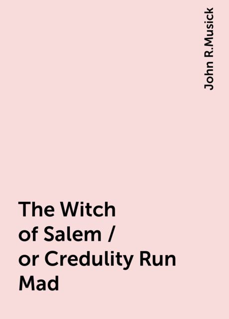 The Witch of Salem / or Credulity Run Mad, John R.Musick
