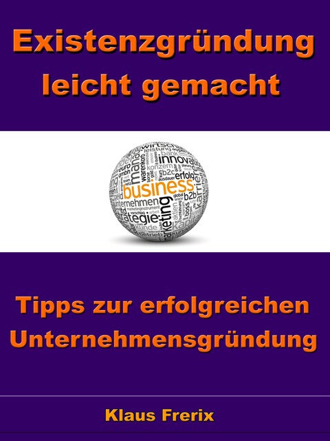 Existenzgründung leicht gemacht – Tipps zur erfolgreichen Unternehmensgründung, Klaus Frerix