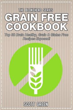 Grain Free Cookbook : Top 30 Brain Healthy, Grain & Gluten Free Recipes Exposed!, Scott Green