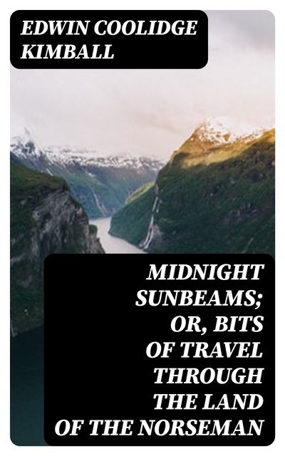 Midnight Sunbeams; or, Bits of Travel Through the Land of the Norseman, Edwin Coolidge Kimball