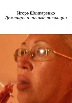 Деменция и ночные поллюции, Игорь Шинкаренко