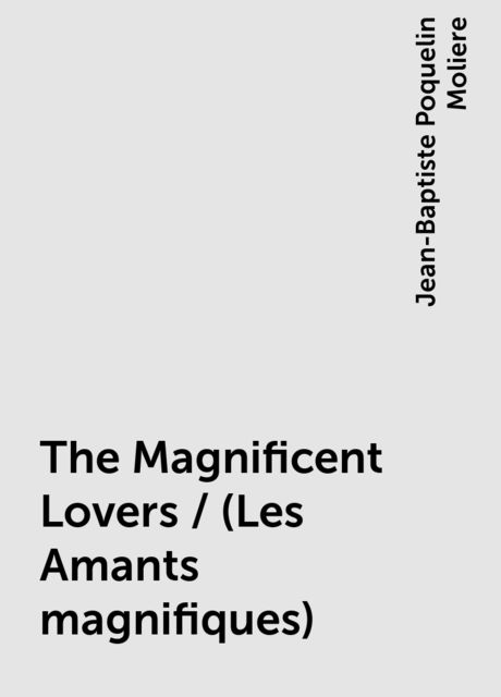 The Magnificent Lovers / (Les Amants magnifiques), Jean-Baptiste Molière
