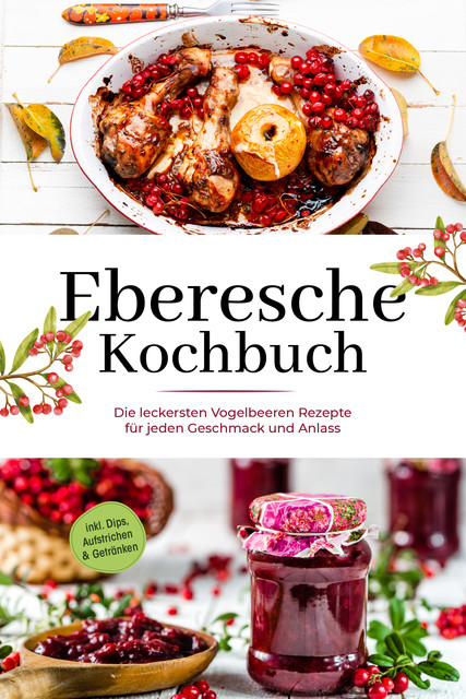 Eberesche Kochbuch: Die leckersten Vogelbeeren Rezepte für jeden Geschmack und Anlass – inkl. Dips, Aufstrichen & Getränken, Maria Langnitz