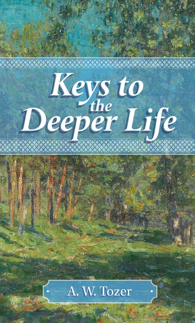 Keys to the Deeper Life, A.W.Tozer