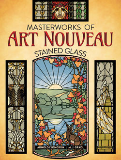Masterworks of Art Nouveau Stained Glass, Arnold Lyongrün, M.J. Gradl