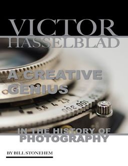 Victor Hasselblad: A Creative Genius In the History of Photography, Bill Stonehem