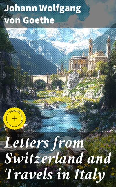 Letters from Switzerland and Travels in Italy, Johan Wolfgang Von Goethe