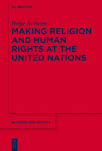 Making Religion and Human Rights at the United Nations, Helge Årsheim
