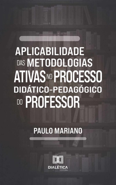 Aplicabilidade das metodologias ativas no processo didático-pedagógico do professor, Paulo Faustino Mariano