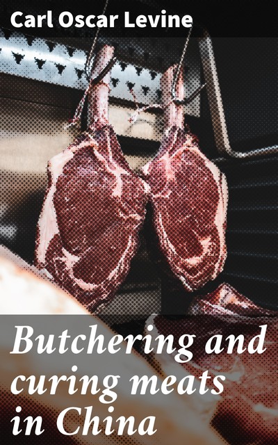Butchering and curing meats in China, Carl Oscar Levine