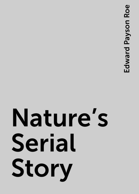 Nature's Serial Story, Edward Payson Roe