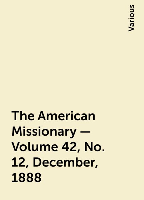 The American Missionary — Volume 42, No. 12, December, 1888, Various