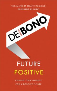 Future Positive: Change Your Mindset for a Positive Future, Edward de Bono