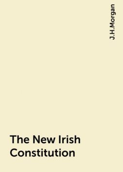 The New Irish Constitution, J.H.Morgan