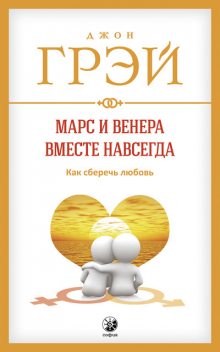 Марс и Венера вместе навсегда. Как сберечь любовь, Джон Грэй