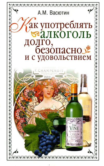 Как употреблять алкоголь долго, безопасно и с удовольствием, Александр Васютин