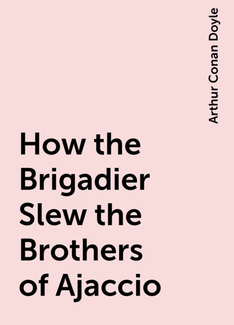 How the Brigadier Slew the Brothers of Ajaccio, Arthur Conan Doyle