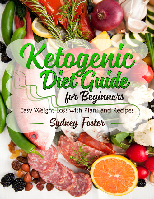 Ketogenic Diet Guide for Beginners (Keto Cookbook, Complete Lifestyle Plan), Sydney Foster