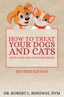 How to Treat Your Dogs and Cats with Over-the-Counter Drugs, Robert L. Ridgway DVM