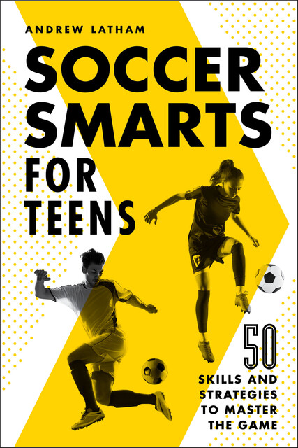 Soccer Smarts for Teens, Andrew Latham