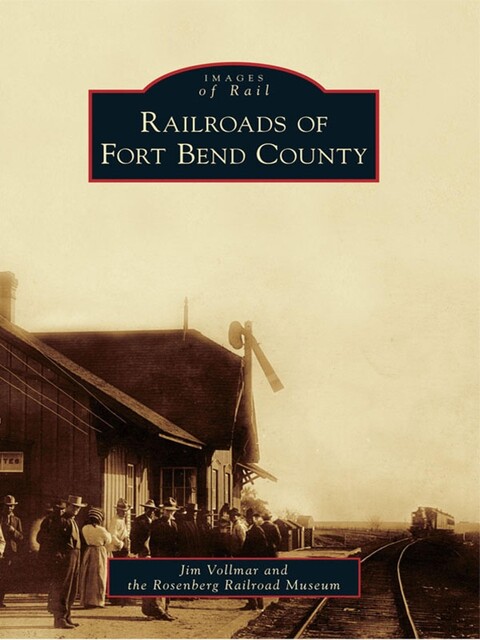 Railroads of Fort Bend County, Jim Vollmar, Rosenberg Railroad Museum