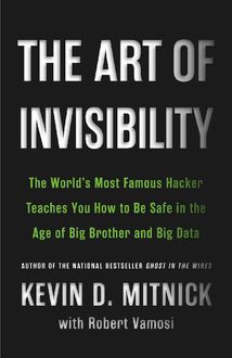 The Art of Invisibility: The World's Most Famous Hacker Teaches You How to Be Safe in the Age of Big Brother and Big Data, Kevin Mitnick