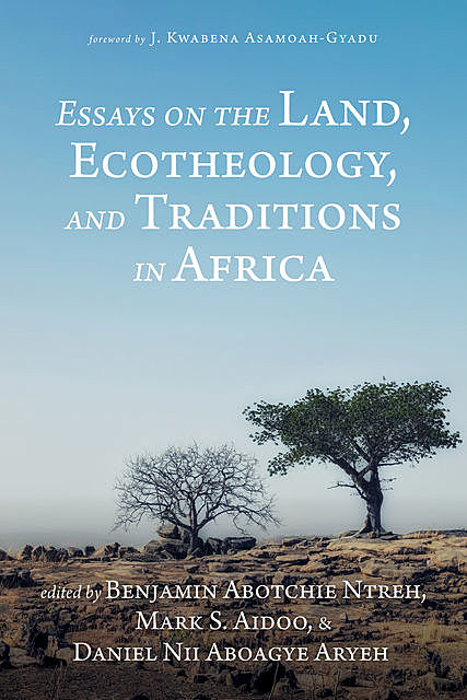 Essays on the Land, Ecotheology, and Traditions in Africa, Benjamin Abotchie Ntreh