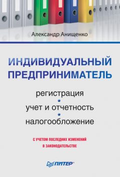 Индивидуальный предприниматель: регистрация, учет и отчетность, налогообложение, Александр Анищенко