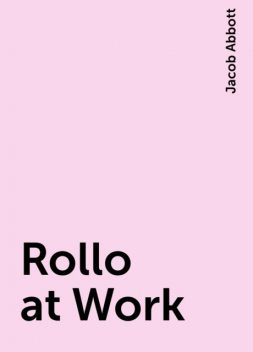 Rollo at Work, Jacob Abbott