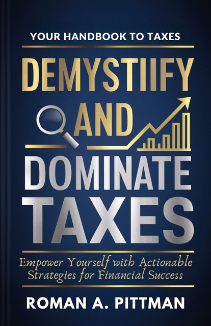 Demystify And Dominate Taxes, Roman A. Pittman