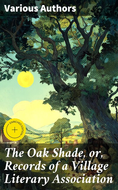 The Oak Shade, or, Records of a Village Literary Association, Various Authors