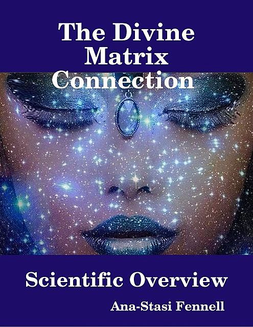 The Divine Matrix Connection – Scientific Overview, Ana-Stasi Fennell