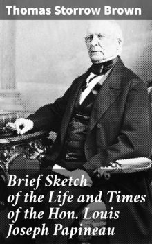 Brief Sketch of the Life and Times of the Hon. Louis Joseph Papineau, Thomas Brown