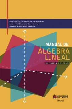 Manual de álgebra lineal 2da edición, Ismael Gutiérrez García, Sebastian Castañeda Hernández, Agustín Barrios Sarmiento