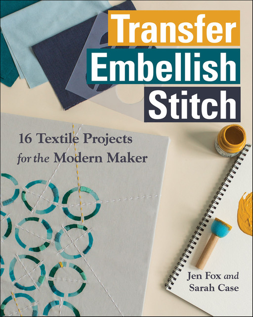 Transfer, Embellish, Stitch, Sarah Case, Jen Fox