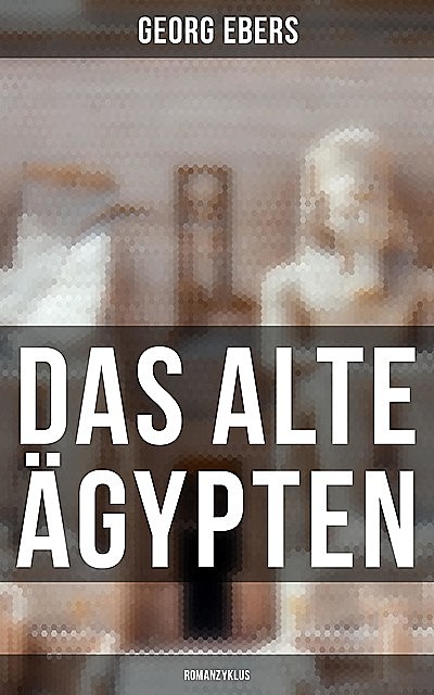 Das alte Ägypten (Romanzyklus), Georg Ebers