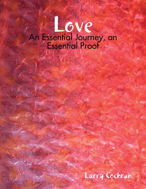 Love: An Essential Journey, An Essential Proof, Larry Cochran MBA