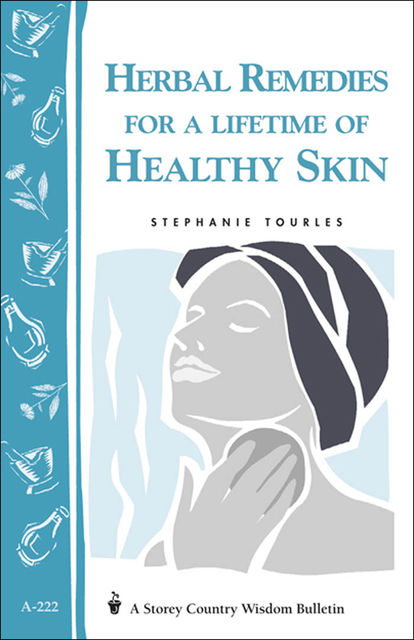 Herbal Remedies for a Lifetime of Healthy Skin, Stephanie L.Tourles