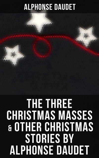 The Three Christmas Masses & Other Christmas Stories by Alphonse Daudet, Alphonse Daudet